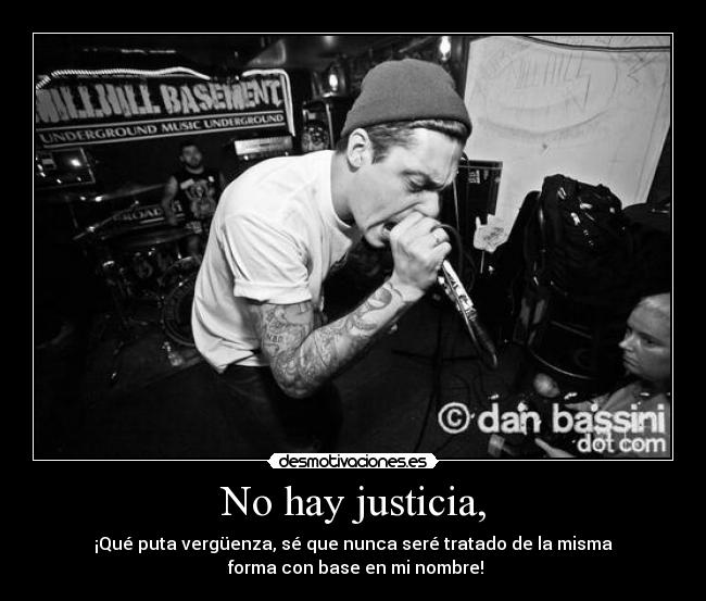 No hay justicia, - ¡Qué puta vergüenza, sé que nunca seré tratado de la misma
forma con base en mi nombre!