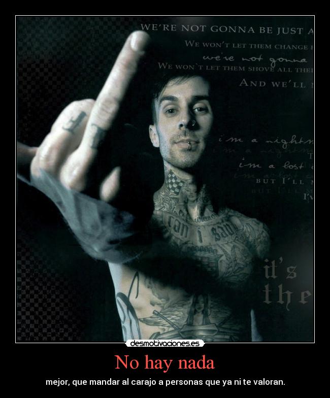 No hay nada - mejor, que mandar al carajo a personas que ya ni te valoran.