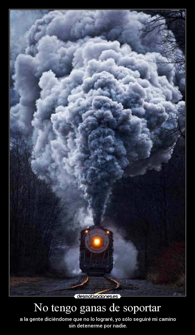 No tengo ganas de soportar - a la gente diciéndome que no lo lograré, yo sólo seguiré mi camino
sin detenerme por nadie.