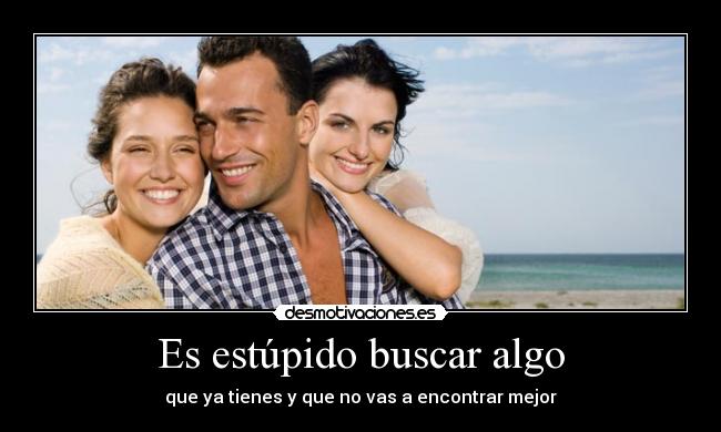 Es estúpido buscar algo -