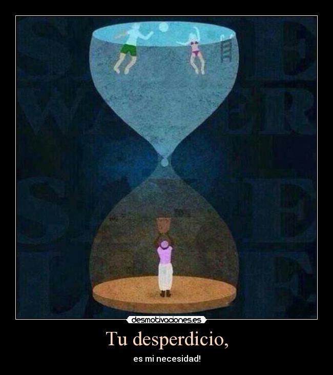 Tu desperdicio, -