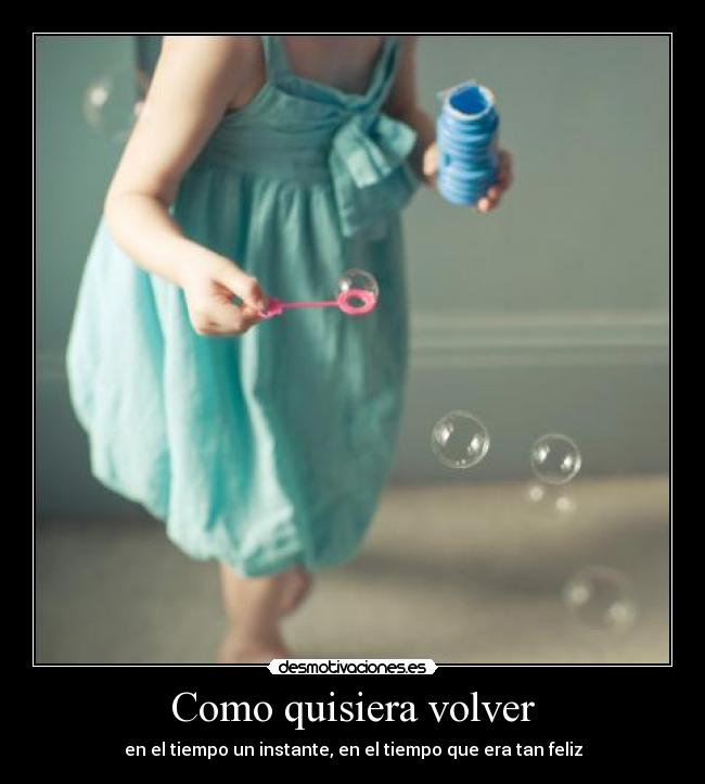 Como quisiera volver - en el tiempo un instante, en el tiempo que era tan feliz