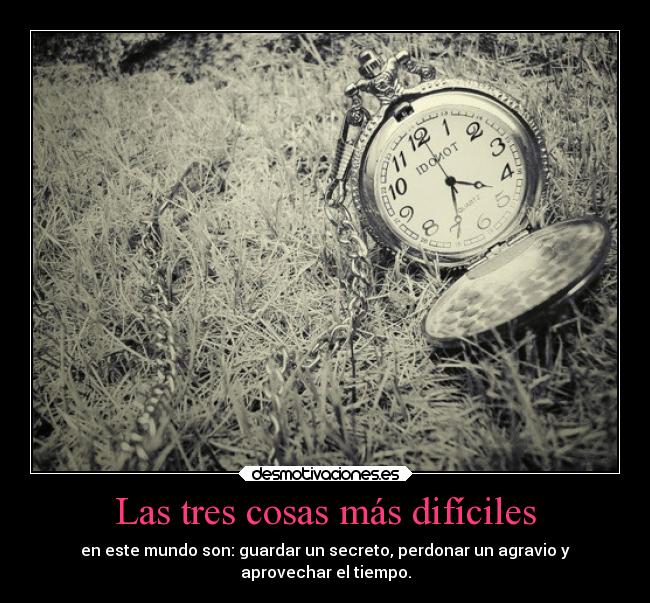 Las tres cosas más difíciles - en este mundo son: guardar un secreto, perdonar un agravio y
aprovechar el tiempo.
