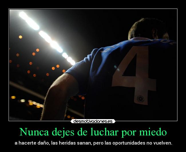 Nunca dejes de luchar por miedo - a hacerte daño, las heridas sanan, pero las oportunidades no vuelven.