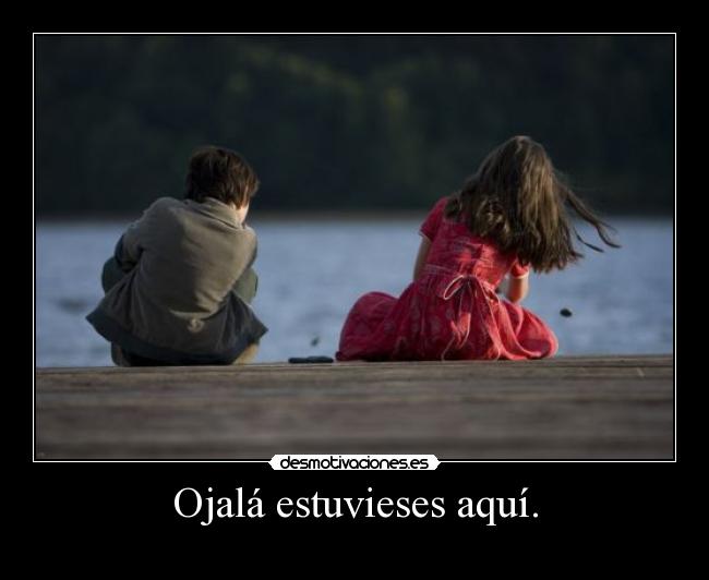 Ojalá estuvieses aquí. - 