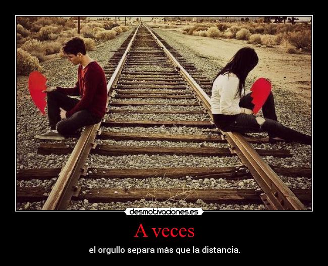 A veces - el orgullo separa más que la distancia.