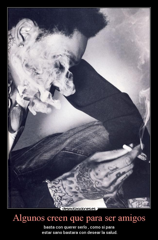 Algunos creen que para ser amigos - basta con querer serlo , como si para
 estar sano bastara con desear la salud.