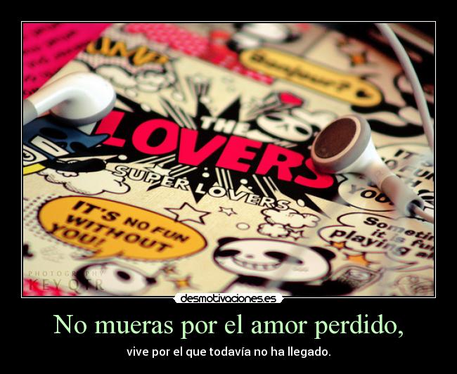 No mueras por el amor perdido, - vive por el que todavía no ha llegado.