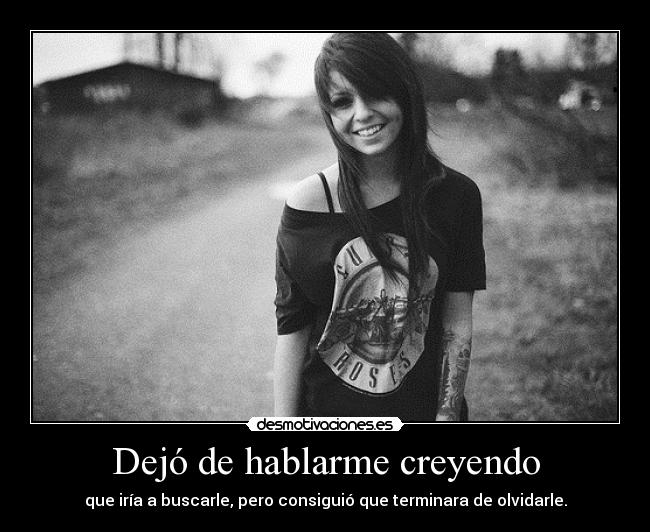 Dejó de hablarme creyendo - que iría a buscarle, pero consiguió que terminara de olvidarle.