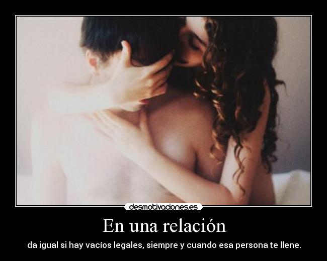 En una relación - da igual si hay vacíos legales, siempre y cuando esa persona te llene.