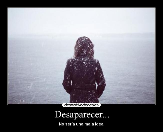 Desaparecer... - No sería una mala idea.