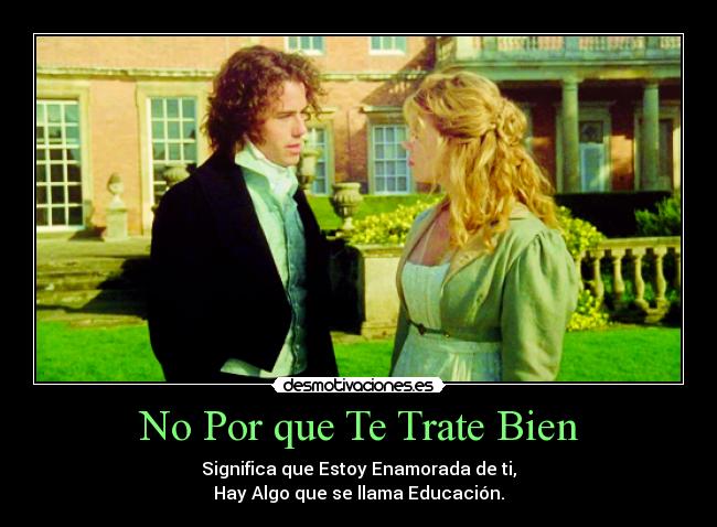 No Por que Te Trate Bien - Significa que Estoy Enamorada de ti,
Hay Algo que se llama Educación.
