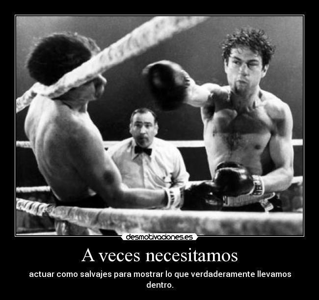 A veces necesitamos - actuar como salvajes para mostrar lo que verdaderamente llevamos dentro.