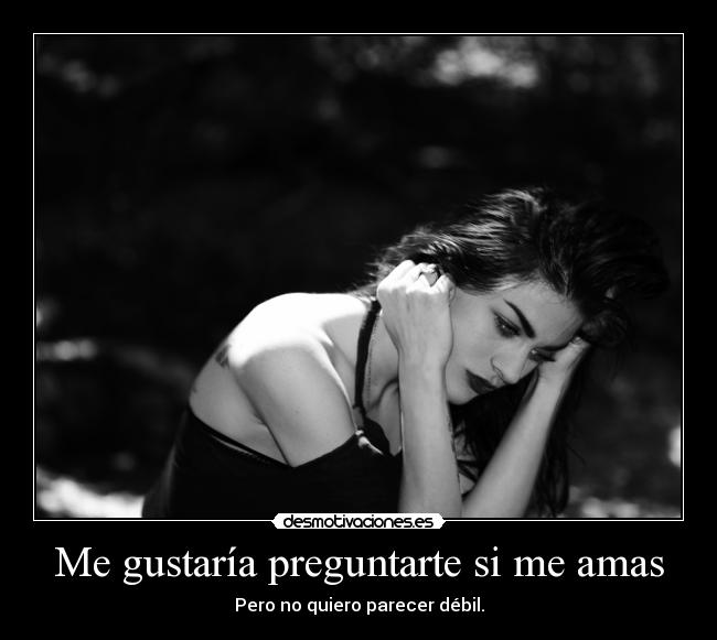 Me gustaría preguntarte si me amas - Pero no quiero parecer débil.