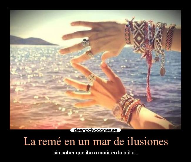 La remé en un mar de ilusiones - sin saber que iba a morir en la orilla...