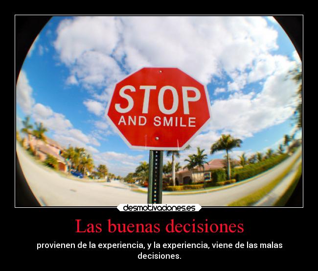 Las buenas decisiones - provienen de la experiencia, y la experiencia, viene de las malas
decisiones.