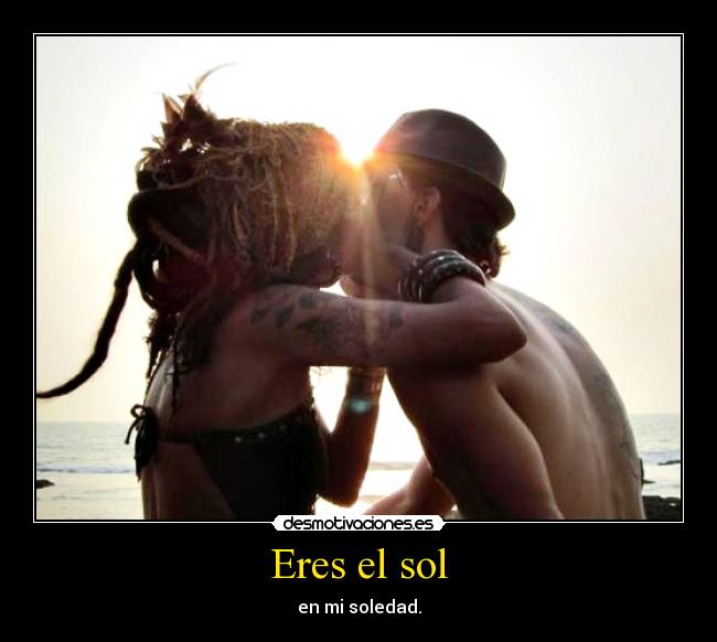 Eres el sol - en mi soledad.