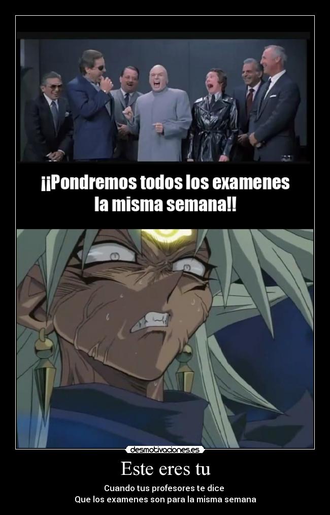 Este eres tu - Cuando tus profesores te dice
Que los examenes son para la misma semana