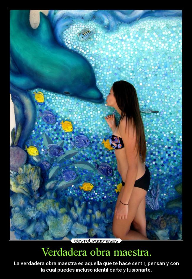 Verdadera obra maestra. - La verdadera obra maestra es aquella que te hace sentir, pensan y con
la cual puedes incluso identificarte y fusionarte.