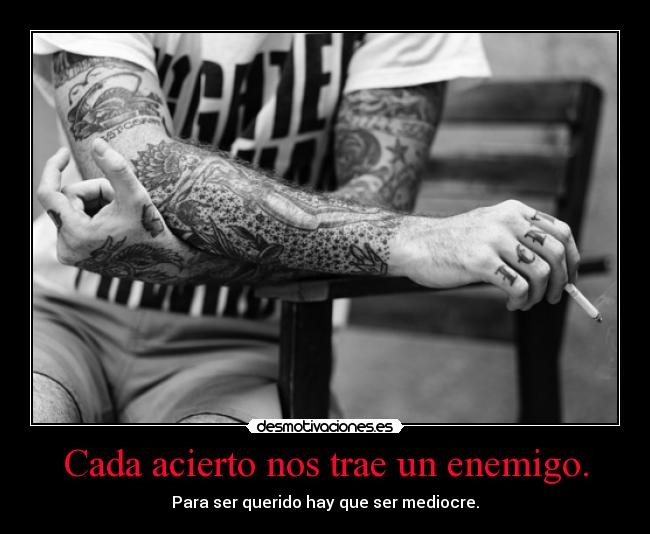 Cada acierto nos trae un enemigo. -