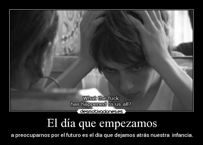 El día que empezamos - a preocuparnos por el futuro es el día que dejamos atrás nuestra infancia.