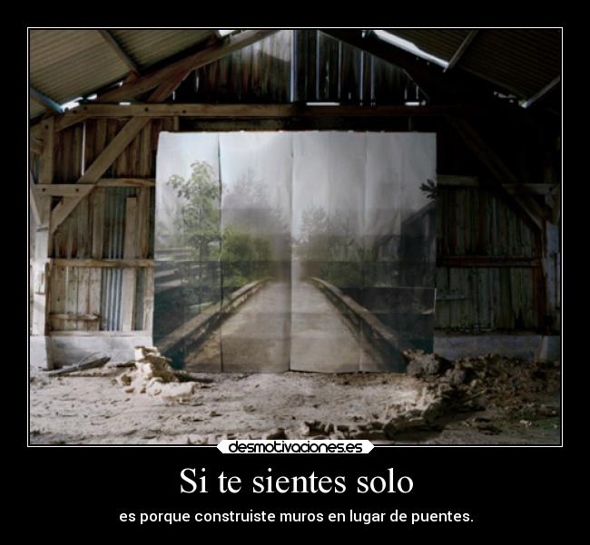 Si te sientes solo - es porque construiste muros en lugar de puentes.