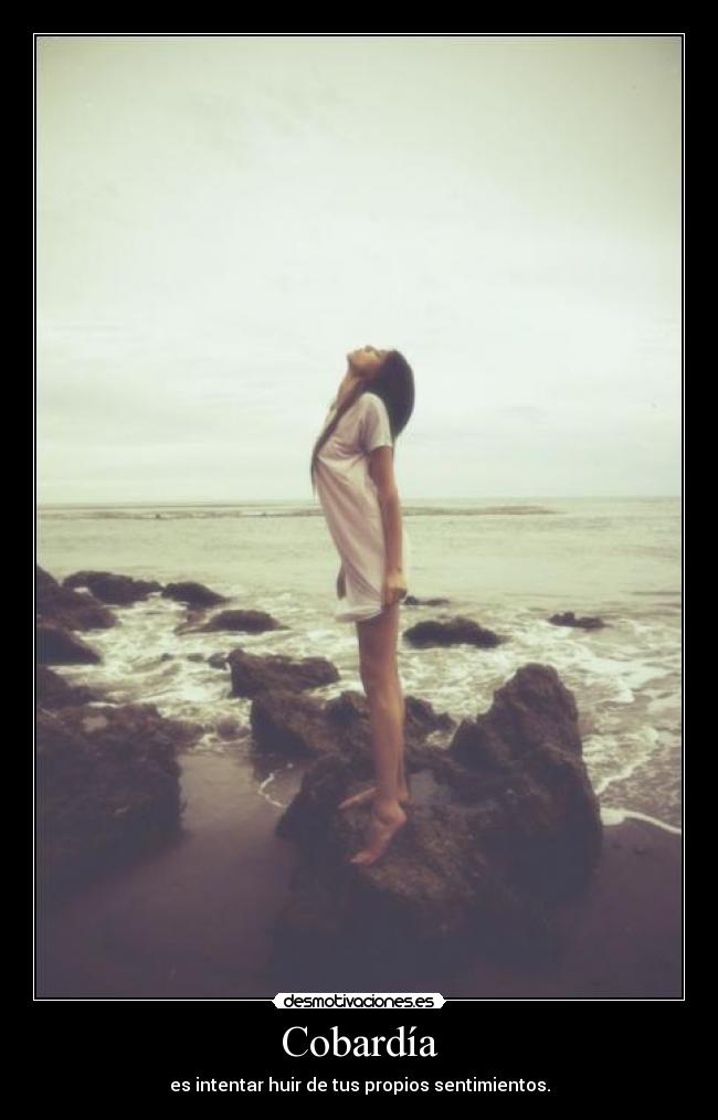 Cobardía - es intentar huir de tus propios sentimientos.