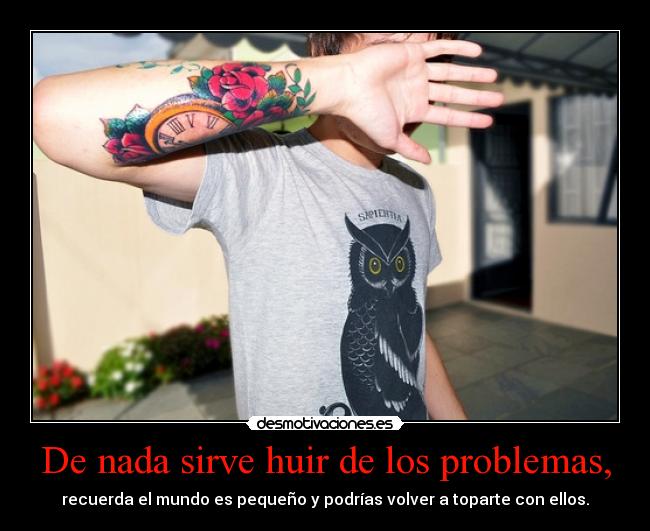 De nada sirve huir de los problemas, - 