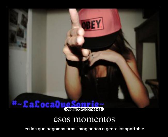 esos momentos - en los que pegamos tiros imaginarios a gente insoportable