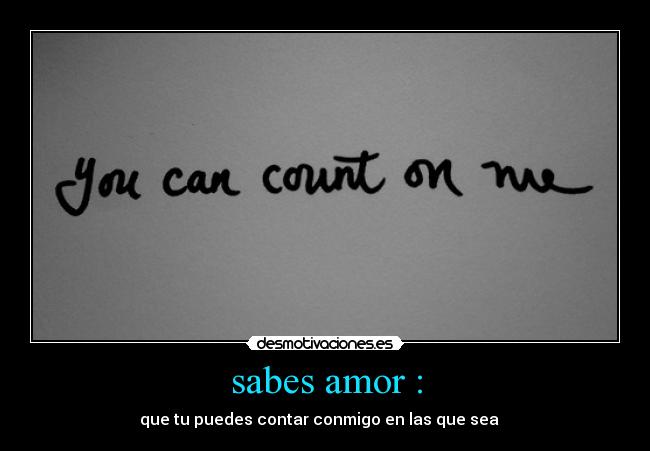 sabes amor : - que tu puedes contar conmigo en las que sea ♥♥♥