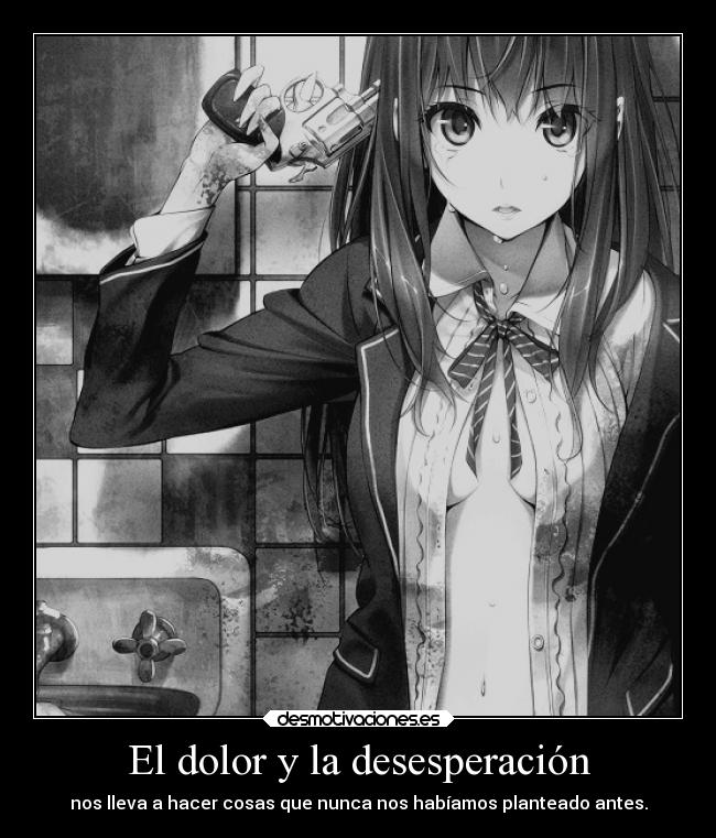 El dolor y la desesperación - nos lleva a hacer cosas que nunca nos habíamos planteado antes.
