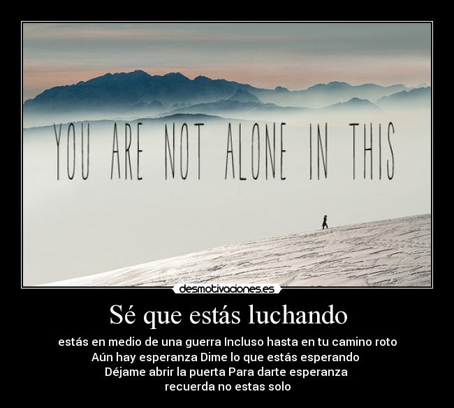 Sé que estás luchando - estás en medio de una guerra Incluso hasta en tu camino roto
Aún hay esperanza Dime lo que estás esperando
Déjame abrir la puerta Para darte esperanza
recuerda no estas solo