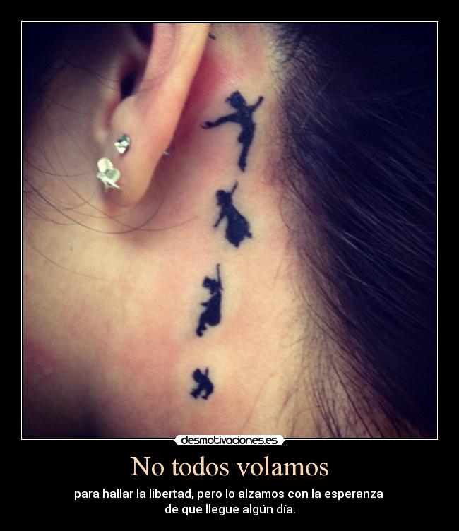 No todos volamos - para hallar la libertad, pero lo alzamos con la esperanza 
de que llegue algún día.