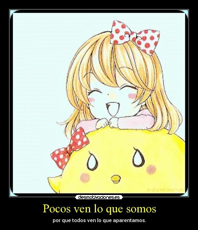 Pocos ven lo que somos - por que todos ven lo que aparentamos.