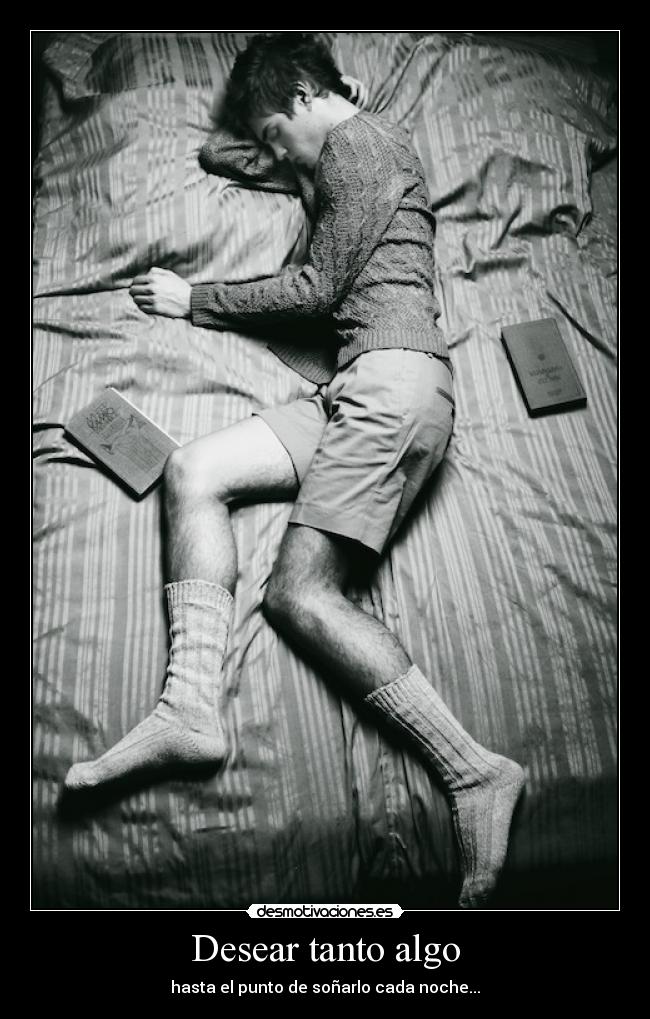 Desear tanto algo - hasta el punto de soñarlo cada noche...