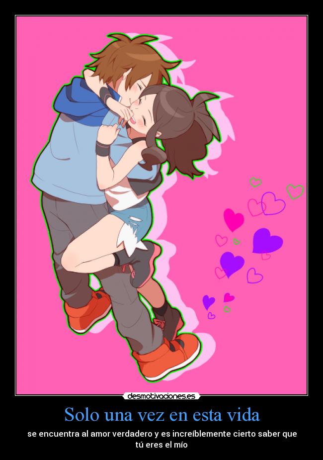 Solo una vez en esta vida - se encuentra al amor verdadero y es increíblemente cierto saber que
tú eres el mío