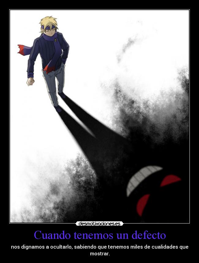 Cuando tenemos un defecto - nos dignamos a ocultarlo, sabiendo que tenemos miles de cualidades que
mostrar.