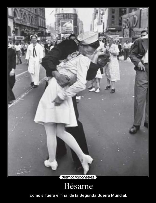 Bésame - como si fuera el final de la Segunda Guerra Mundial.
