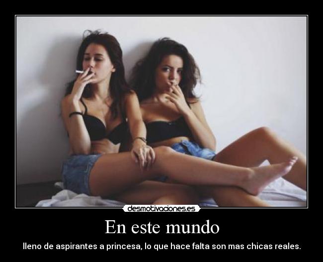 En este mundo - lleno de aspirantes a princesa, lo que hace falta son mas chicas reales.