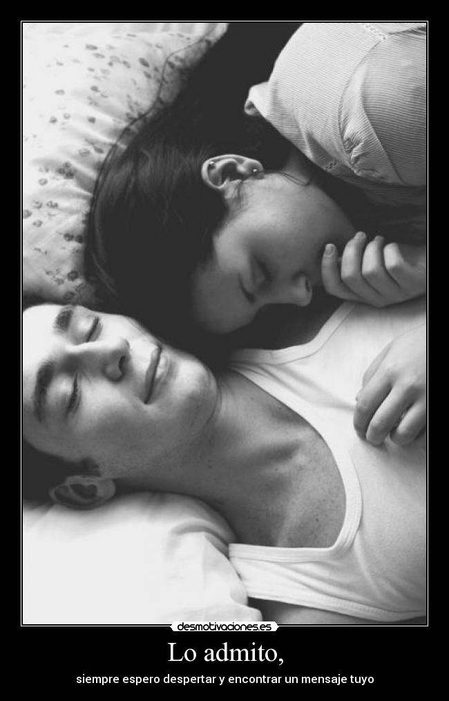 Lo admito, - siempre espero despertar y encontrar un mensaje tuyo