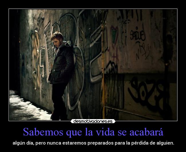 Sabemos que la vida se acabará - algún día, pero nunca estaremos preparados para la pérdida de alguien.