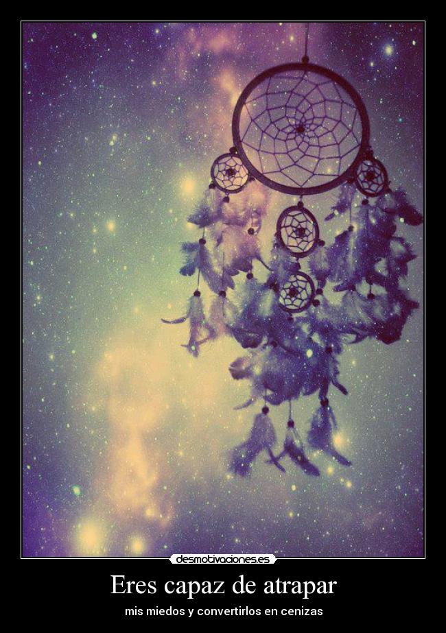 Eres capaz de atrapar - mis miedos y convertirlos en cenizas