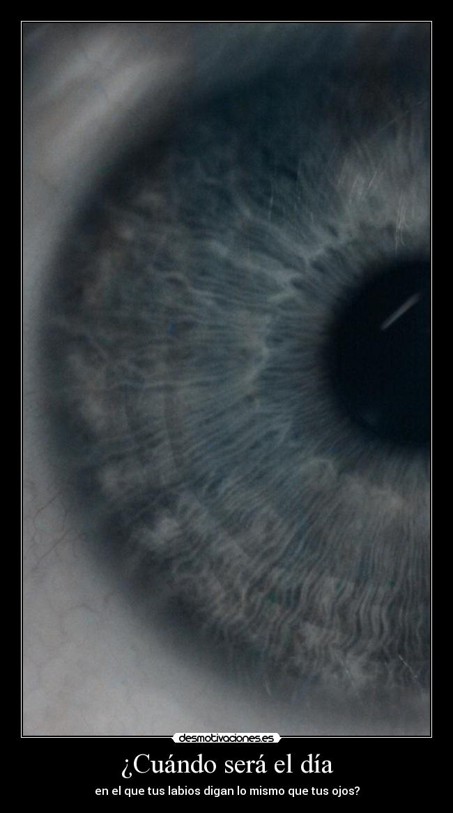 ¿Cuándo será el día - en el que tus labios digan lo mismo que tus ojos?