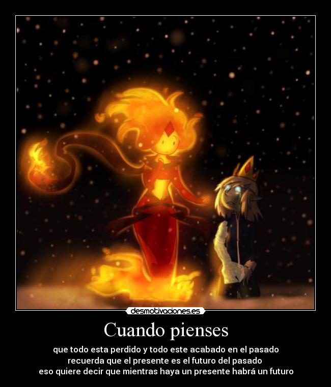 Cuando pienses - que todo esta perdido y todo este acabado en el pasado
recuerda que el presente es el futuro del pasado
eso quiere decir que mientras haya un presente habrá un futuro