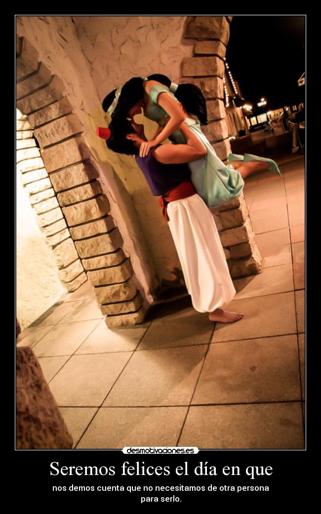 Seremos felices el día en que - nos demos cuenta que no necesitamos de otra persona
para serlo.