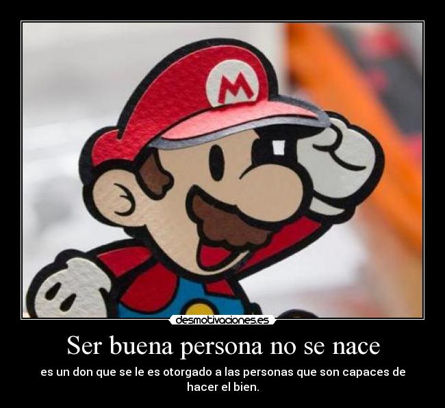 Ser buena persona no se nace - es un don que se le es otorgado a las personas que son capaces de hacer el bien.