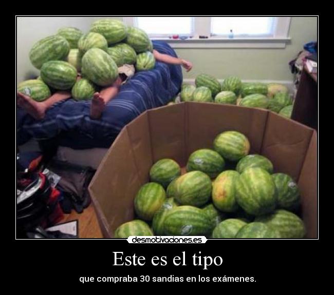 Este es el tipo - que compraba 30 sandias en los exámenes.