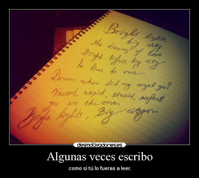 Algunas veces escribo - como si tú lo fueras a leer.