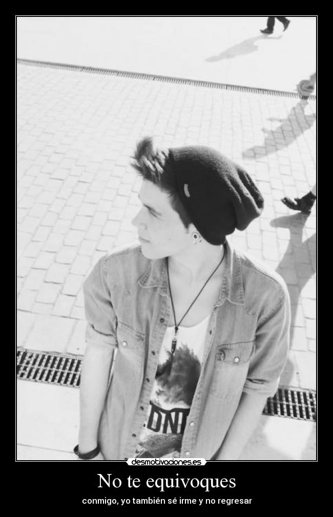 No te equivoques - conmigo, yo también sé irme y no regresar