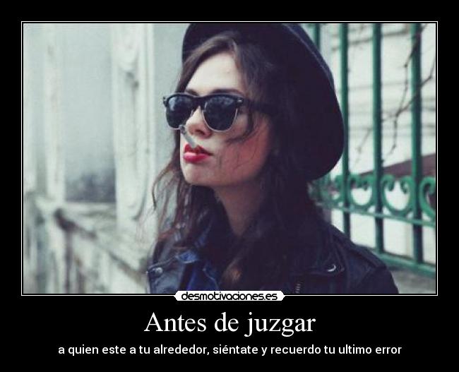 Antes de juzgar - a quien este a tu alrededor, siéntate y recuerdo tu ultimo error